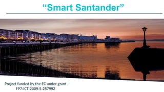 “Smart Santander”

Project funded by the EC under grant
FP7-ICT-2009-5-257992

 