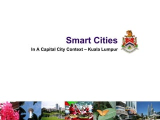 Smart Cities
In A Capital City Context – Kuala Lumpur
 