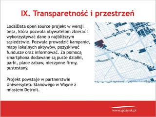 IX. Transparetność i przestrzeń
LocalData open source projekt w wersji
beta, która pozwala obywatelom zbierać i
wykorzysty...