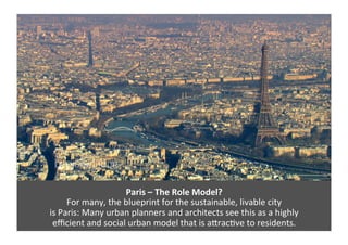 Paris 
– 
The 
Role 
Model? 
For 
many, 
the 
blueprint 
for 
the 
sustainable, 
livable 
city 
is 
Paris: 
Many 
urban 
p...