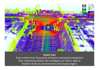 Smart 
Cars 
Every 
vehicle 
has 
thousands 
of 
sensor-­‐connected 
computers 
that 
collecAvely 
deliver 
the 
intellige...