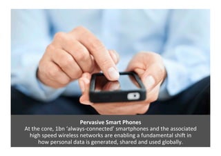 Pervasive 
Smart 
Phones 
At 
the 
core, 
1bn 
‘always-­‐connected’ 
smartphones 
and 
the 
associated 
high 
speed 
wirel...