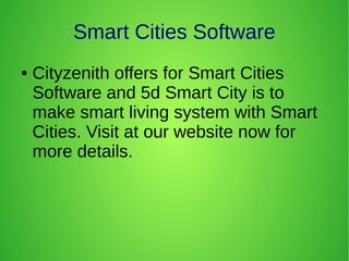 Smart Cities Software
● Cityzenith offers for Smart Cities
Software and 5d Smart City is to
make smart living system with Smart
Cities. Visit at our website now for
more details.
 