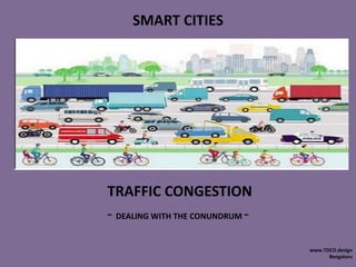 SMART CITIES
TRAFFIC CONGESTION
~ DEALING WITH THE CONUNDRUM ~
www.TDCO.design
Bengaluru
 