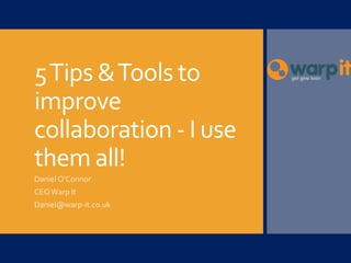 5Tips &Tools to
improve
collaboration - I use
them all!
Daniel O’Connor
CEOWarp It
Daniel@warp-it.co.uk
 