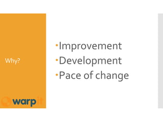 Why?
Improvement
Development
Pace of change
 