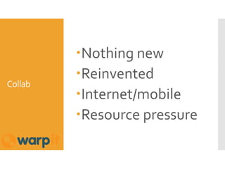 Collab
Nothing new
Reinvented
Internet/mobile
Resource pressure
 