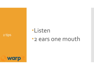 2 tips
Listen
2 ears one mouth
 