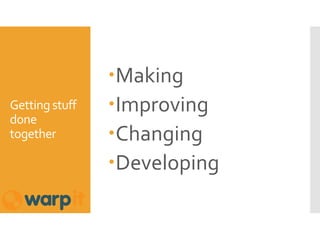 Getting stuff
done
together
Making
Improving
Changing
Developing
 