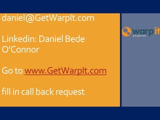 daniel@GetWarpIt.com
Linkedin:DanielBede
O’Connor
Go to www.GetWarpIt.com
fill in callbackrequest
 