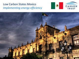 Low Carbon States Mexico
Implementing energy efficiency
 