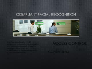 In Motion Identification (IMID)
technology includes facial recognition
and behavioural analytics to swiftly
identify those with access
authorization, while preventing entry
of unauthorized visitors.
ACCESS CONTROL
CONTACTLESS
 