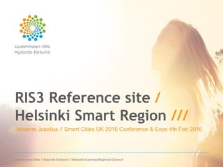 Uudenmaan liitto // Nylands förbund // Helsinki-Uusimaa Regional CouncilUudenmaan liitto // Nylands förbund // Helsinki-Uusimaa Regional Council
RIS3 Reference site /
Helsinki Smart Region ///
Johanna Juselius // Smart Cities UK 2016 Conference & Expo 4th Feb 2016
 