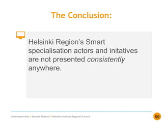 Uudenmaan liitto // Nylands förbund // Helsinki-Uusimaa Regional Council
The Conclusion:
Helsinki Region’s Smart
specialisation actors and initatives
are not presented consistently
anywhere.
59
 