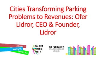 Cities Transforming Parking
Problems to Revenues: Ofer
Lidror, CEO & Founder,
Lidror
 