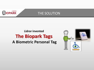Lidror invented
The Biopark Tags
A Biometric Personal Tag
THE SOLUTION
 