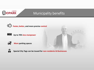 Faster, better, and more precise control
Special City Tags can be issued for non-residents & Businesses
More parking spaces
Up to 70% less manpower
Municipality benefits
 