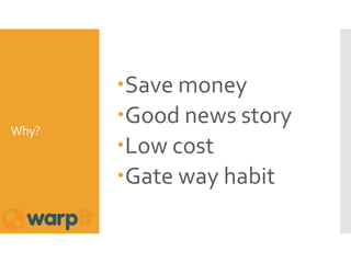 Why?
Save money
Good news story
Low cost
Gate way habit
 