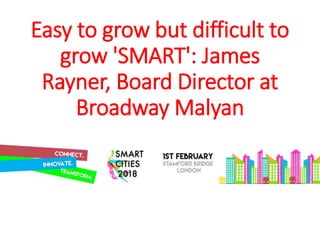 Easy to grow but difficult to
grow 'SMART': James
Rayner, Board Director at
Broadway Malyan
 