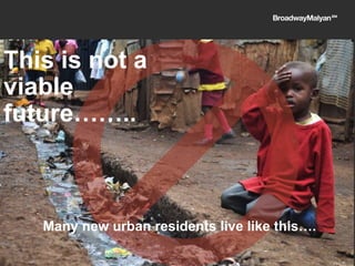 Many new urban residents live like this….
This is not a
viable
future……..
 