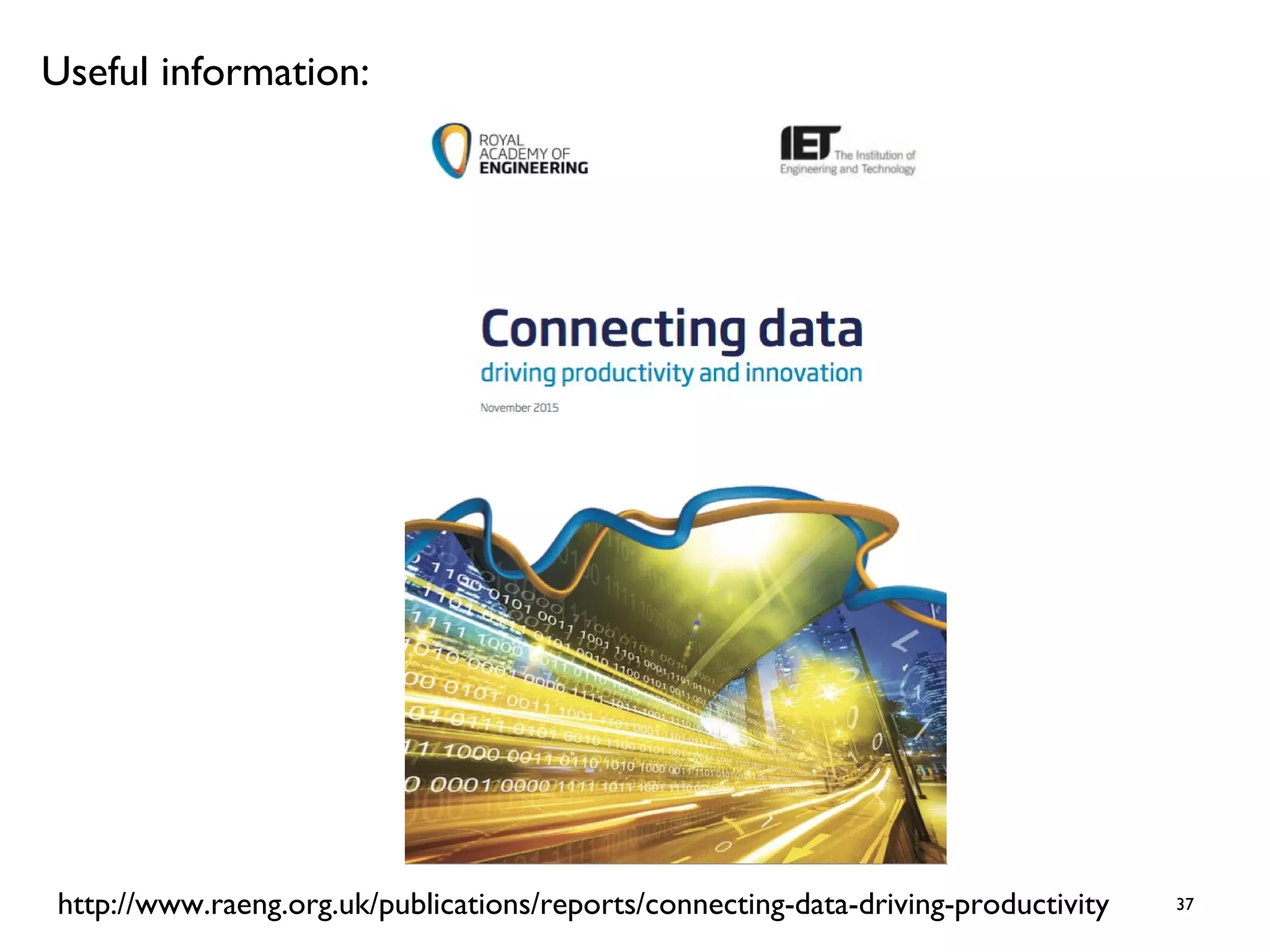 37
Useful information:
http://www.raeng.org.uk/publications/reports/connecting-data-driving-productivity
 