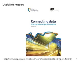 37
Useful information:
http://www.raeng.org.uk/publications/reports/connecting-data-driving-productivity
 