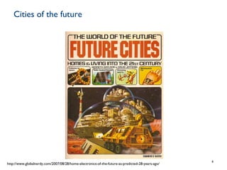 Cities of the future
6
http://www.globalnerdy.com/2007/08/28/home-electronics-of-the-future-as-predicted-28-years-ago/
 