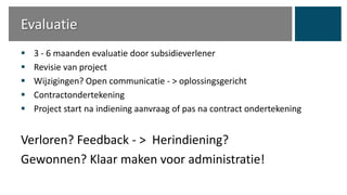 Evaluatie
 3 - 6 maanden evaluatie door subsidieverlener
 Revisie van project
 Wijzigingen? Open communicatie - > oplos...