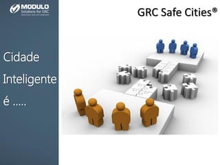 GRC Safe Cities®
Cidade
Inteligente
é .....
 