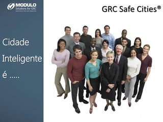 GRC Safe Cities®
Cidade
Inteligente
é .....
 