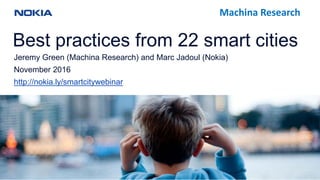 Best practices from 22 smart cities
Jeremy Green (Machina Research) and Marc Jadoul (Nokia)
November 2016
http://nokia.ly/smartcitywebinar
Machina Research
 