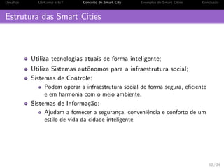 culdades das Cidades Atuais 
Fatores que preocupam cidades atuais: 
Aquecimento Global e Mudancas Climaticas; 
Prevenc~ao e alerta de catastrofes naturais; 
Crescimento Populacional; 
Crescimento da Urbanizac~ao; 
Tr^ansito intenso e acidentes; 
Seguranca; 
Desperdcio de agua e energia; 
Turbul^encias Econ^omicas. 
4 / 24 
 