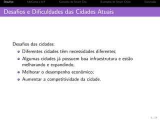 os 
2 UbiComp e IoT 
3 Conceito de Smart City 
4 Exemplos de Smart Cities 
5 Conclus~ao 
2 / 24 
 