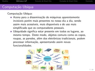 os UbiComp e IoT Conceito de Smart City Exemplos de Smart Cities Conclus~ao 
Roteiro 
1 Desa 