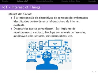 os 
2 UbiComp e IoT 
3 Conceito de Smart City 
4 Exemplos de Smart Cities 
5 Conclus~ao 
3 / 24 
 