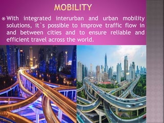  With integrated interurban and urban mobility
solutions, it`s possible to improve traffic flow in
and between cities and to ensure reliable and
efficient travel across the world.
 