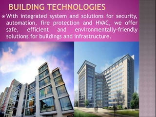  With integrated system and solutions for security,
automation, fire protection and HVAC, we offer
safe, efficient and environmentally-friendly
solutions for buildings and infrastructure.
 