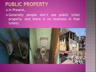  In Present,
 Generally people don’t use public toilet
properly. And there is no neatness in that
toilets.
 