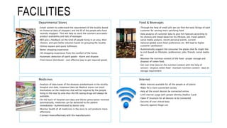FACILITIES
Departmental Stores
•Smart system to understand the requirement of the locality based
on historical data of shoppers and the ID of the people who have
recently shopped- This will help to stock the counters accurately-
product availability and lack of wastages
•Will give a feedback on the kind of people living in an area, their
choices, and give better solution based on grouping the locality
•Online request and quick fulfilment.
•Better shopping experience
•3D shopping experience from the comfort of the home.
•Automatic detection of spoilt goods- Alarm and dispose
•Find closest distributer- cost effective way to get required goods
Food & Beverages
•Through the help of small pills we can find the taste likings of each
customer for serving more satisfying food
•Data analysis of customer data to give him Specials according to
his choices and mood based on his lifestyle, job, travel pattern,
social media analysis, recent personal events, current
national/global event food preferences etc. Will lead to higher
customer satisfaction
•Automatically suggest the consumer the places that he might like
to visit based on lifestyles, preferences, jobs, friends, social media
etc
•Maintain the nutrition content of the food- proper storage and
disposal of rotten food.
•Get real-time data on the nutrition content with the help of
sensors- dispose rotten food- maintain nutrition content- data on
storage requirement
Medicines
•Analysis of data bases of the diseases predominant in the locality,
hospital visit data, treatment data etc Medical stores can stock
themselves on the medicines that will be required by the people
living in the near by area thus the life saving drugs will always be
available.
•On the basis of hospital visit data and doctor prescription received
automatically, medicines can be delivered to the patient
immediately- Authenticated by doctor only
•Monitor health of all medicines in the store to sell products more
effectively
•Connect more effectively with the manufacturers
Internet
•Make internet available for all the people at all places
•Make for a more connected society
•Help all the smart devices be connected online
•Link internet usage with people identity (Aadhar Card)
•Open IP structure for all devices to be connected
•Security of user shared data
•Security against illegal use
 