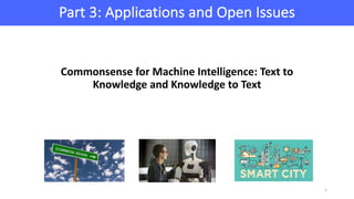 Part	3:	Applications	and	Open	Issues
1
Commonsense	for	Machine	Intelligence:	Text	to	
Knowledge	and	Knowledge	to	Text	
 