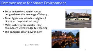 Commonsense	for	Smart	Environment
• Buses	in	Barcelona	run	on	routes	
designed	to	optimize	energy	efficiency
• Street	ligh...