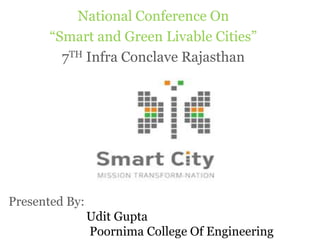 National Conference On
“Smart and Green Livable Cities”
7TH Infra Conclave Rajasthan
Presented By:
Udit Gupta
Poornima College Of Engineering
 