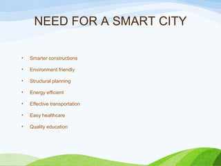 NEED FOR A SMART CITY
• Smarter constructions
• Environment friendly
• Structural planning
• Energy efficient
• Effective transportation
• Easy healthcare
• Quality education
 