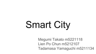 Smart City
Megumi Takato m5221118
Lien Po Chun m5212107
Tadamasa Yamaguchi m5211134
 