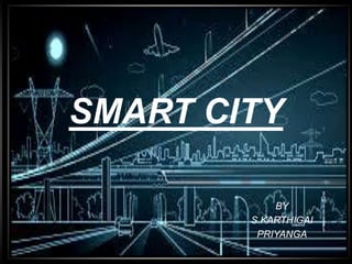 SMART CITY
BY
S.KARTHIGAI
PRIYANGA
 