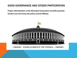 GOOD GOVERNANCE AND CITIZEN PARTICIPATION
Proper administration of the Municipal Corporation and Zilla parishad.
Control over the forces like police and the Military.
 