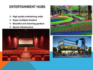 ENTERTAINMENT HUBS
 High quality entertaining malls
 Super multiplex theaters
 Beautiful and charming gardens
 Sports infrastructure
 
