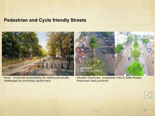 Pedestrian and Cycle friendly Streets
Pune - Universal accessibility for elderly/physically
challenged by providing tactile track
Visually Improved, congestion free & Safer Roads;
Improved road junctions
47
 
