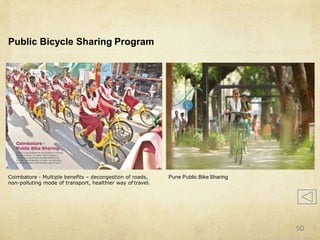 Public Bicycle Sharing Program
Coimbatore - Multiple benefits – decongestion of roads,
non-polluting mode of transport, healthier way of travel.
Pune Public Bike Sharing
50
 