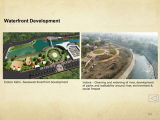 Waterfront Development
Indore Kahn- Saraswati Riverfront development Indore - Cleaning and widening of river, development
of parks and walkability around river, environment &
social Impact
64
 